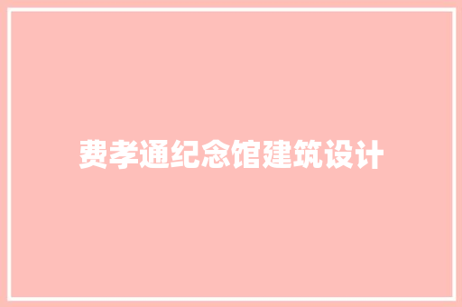 费孝通纪念馆建筑设计 新型材料