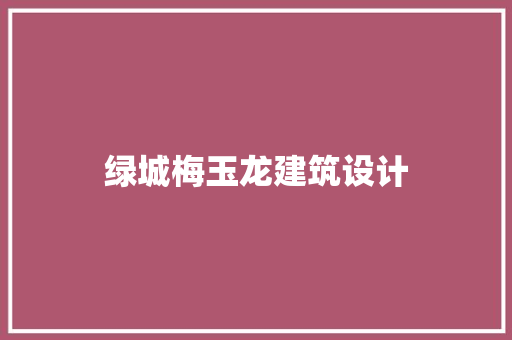 绿城梅玉龙建筑设计