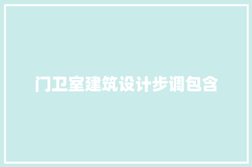 门卫室建筑设计步调包含