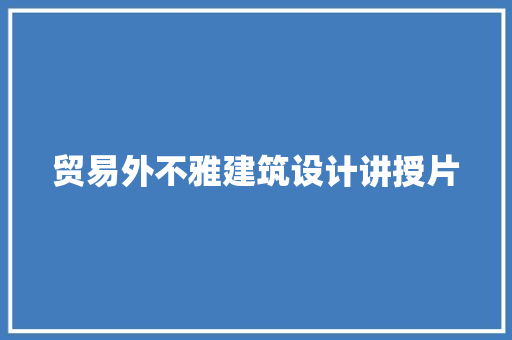 贸易外不雅建筑设计讲授片