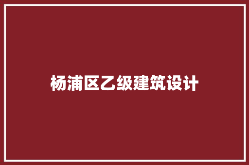 杨浦区乙级建筑设计 施工管理