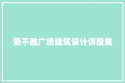 景不雅广场建筑设计讲授集 住宅建筑设计