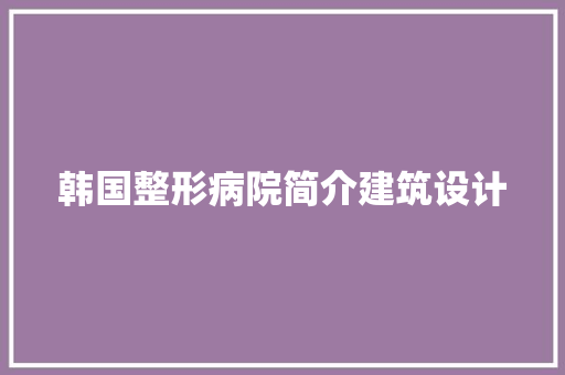 韩国整形病院简介建筑设计 施工工艺