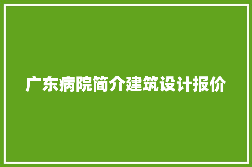 广东病院简介建筑设计报价 知识问答