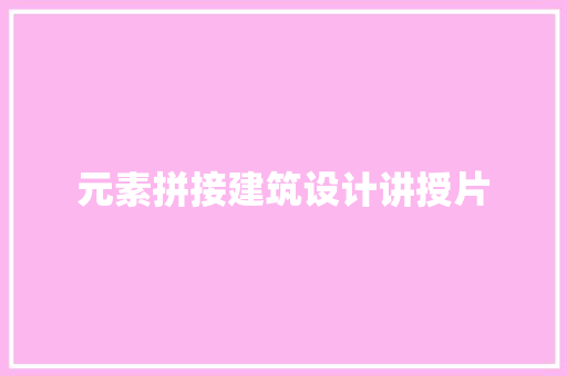 元素拼接建筑设计讲授片