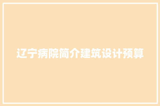 辽宁病院简介建筑设计预算 建筑设计