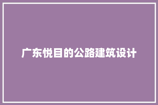 广东悦目的公路建筑设计