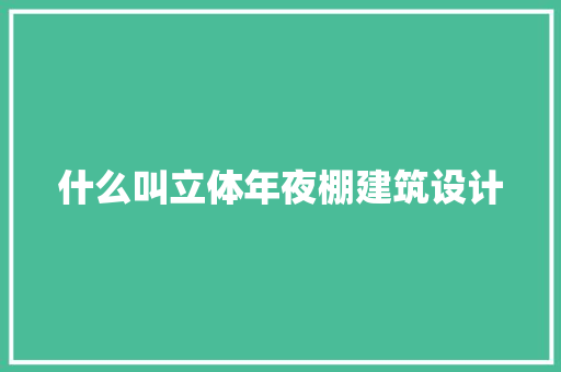 什么叫立体年夜棚建筑设计