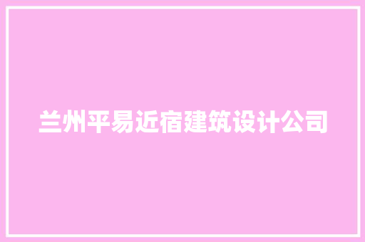 兰州平易近宿建筑设计公司