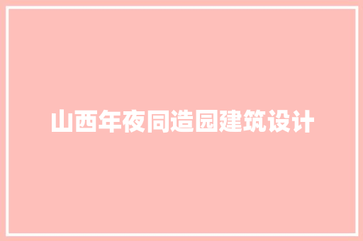 山西年夜同造园建筑设计 建筑设计