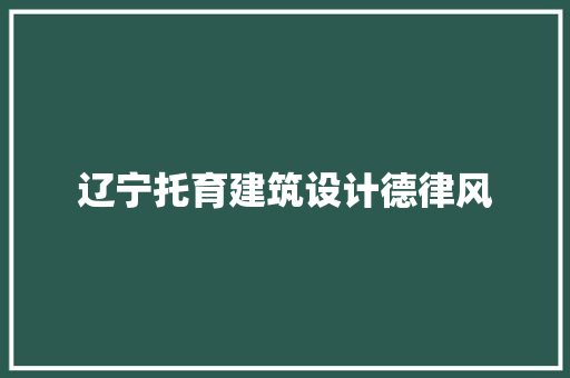 辽宁托育建筑设计德律风