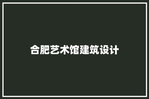 合肥艺术馆建筑设计
