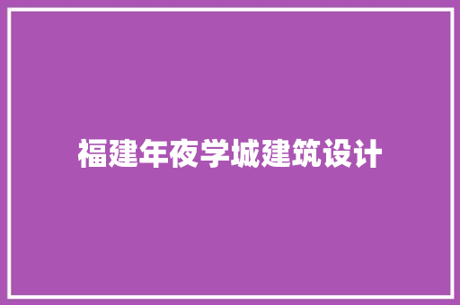 福建年夜学城建筑设计 工艺流程