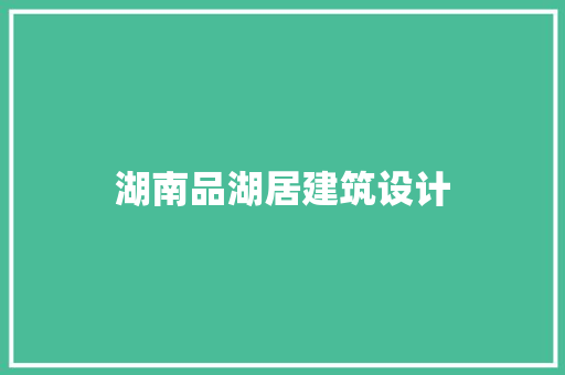 湖南品湖居建筑设计