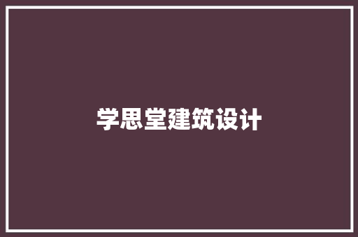 学思堂建筑设计 施工管理