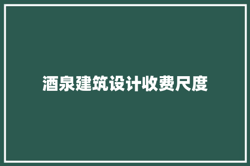 酒泉建筑设计收费尺度