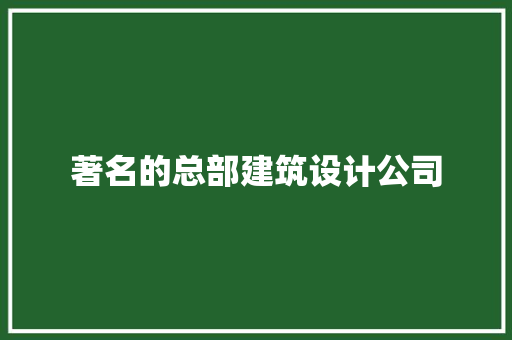 著名的总部建筑设计公司