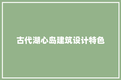 古代湖心岛建筑设计特色