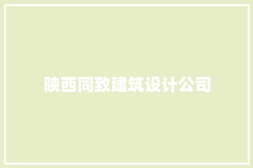 陕西同致建筑设计公司