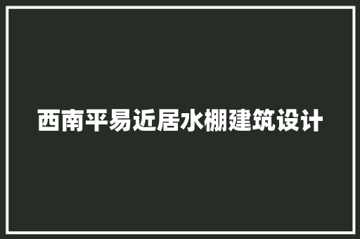 西南平易近居水棚建筑设计