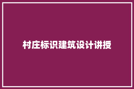 村庄标识建筑设计讲授 设计原则