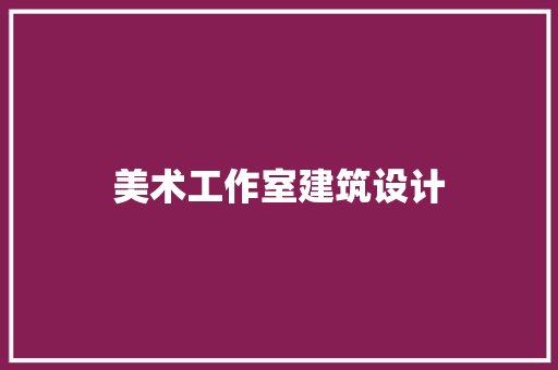 美术工作室建筑设计 施工管理
