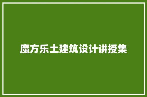 魔方乐土建筑设计讲授集