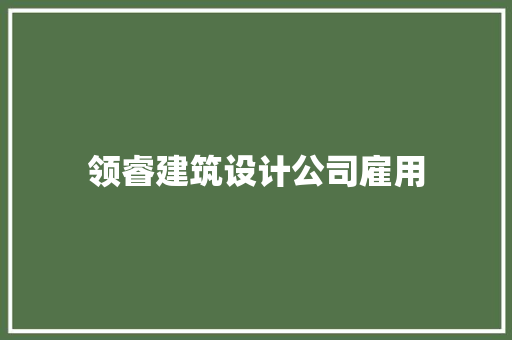 领睿建筑设计公司雇用