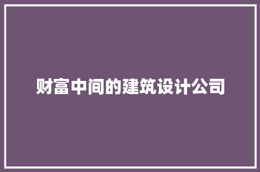 财富中间的建筑设计公司