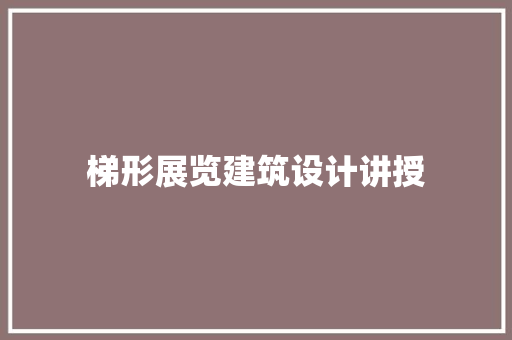 梯形展览建筑设计讲授