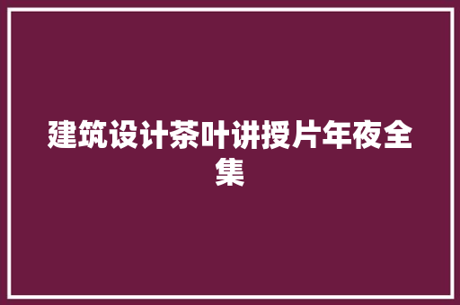 建筑设计茶叶讲授片年夜全集 工艺流程