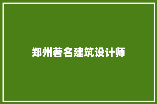 郑州著名建筑设计师