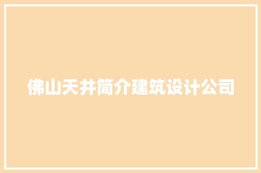 佛山天井简介建筑设计公司 设计原则