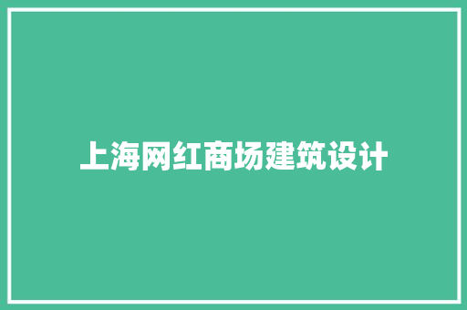 上海网红商场建筑设计 施工管理
