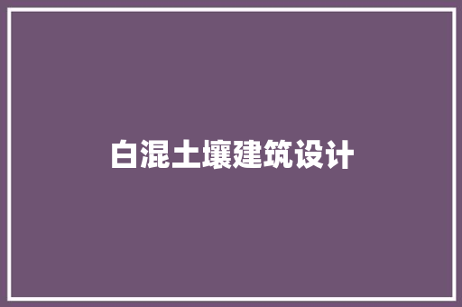白混土壤建筑设计