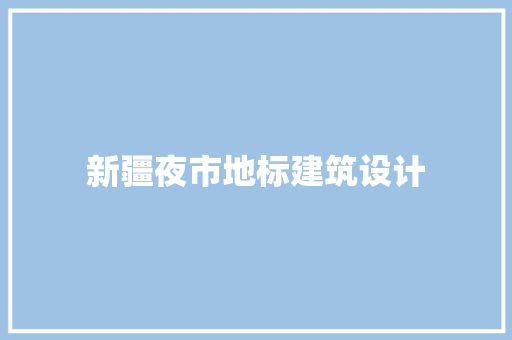 新疆夜市地标建筑设计 材料设备
