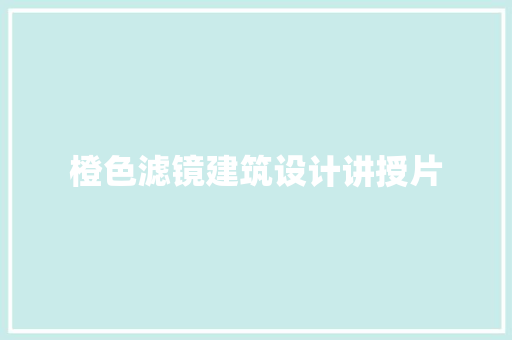 橙色滤镜建筑设计讲授片
