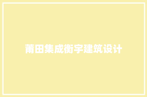 莆田集成衡宇建筑设计 施工管理