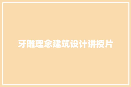 牙雕理念建筑设计讲授片 施工工艺