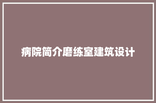 病院简介磨练室建筑设计
