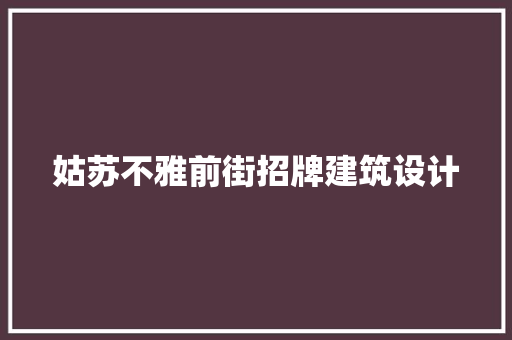 姑苏不雅前街招牌建筑设计 建筑设计
