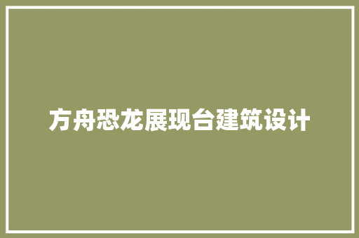 方舟恐龙展现台建筑设计