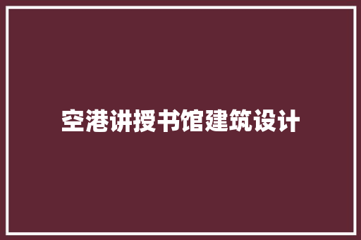 空港讲授书馆建筑设计 材料设备