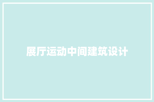 展厅运动中间建筑设计