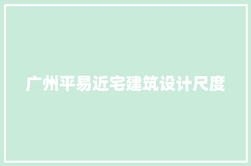 广州平易近宅建筑设计尺度 建筑设计