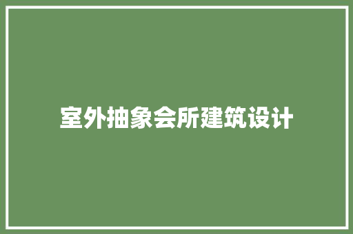 室外抽象会所建筑设计 知识问答