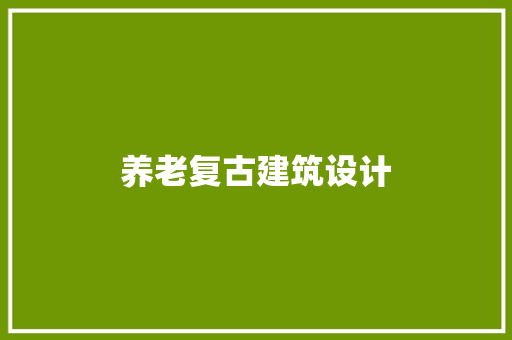 养老复古建筑设计 工艺流程