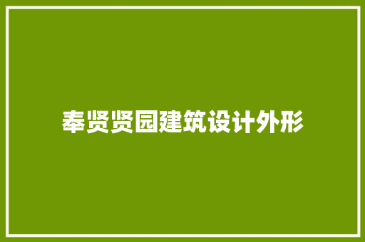 奉贤贤园建筑设计外形 工艺流程
