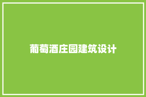 葡萄酒庄园建筑设计 施工工艺