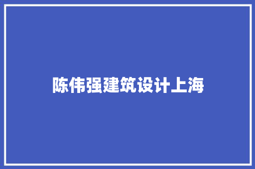 陈伟强建筑设计上海 知识问答